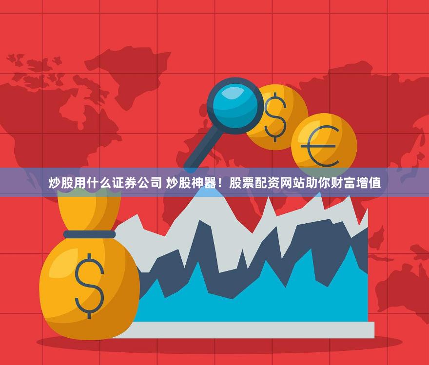 炒股用什么证券公司 炒股神器！股票配资网站助你财富增值