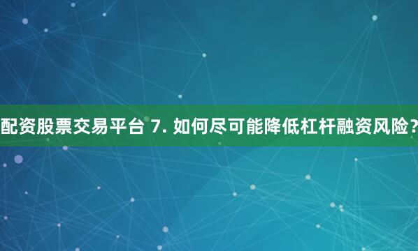 配资股票交易平台 7. 如何尽可能降低杠杆融资风险？