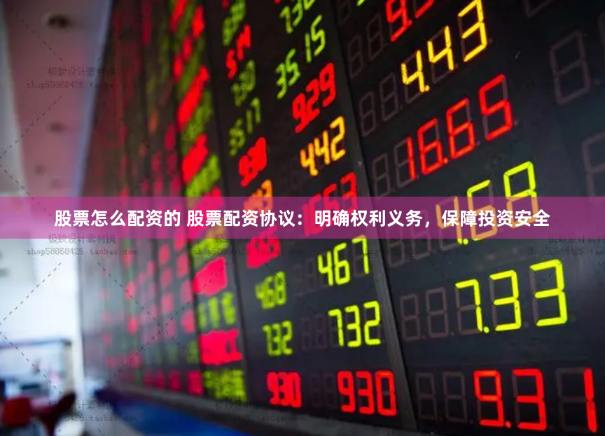 股票怎么配资的 股票配资协议：明确权利义务，保障投资安全