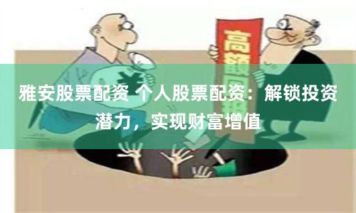 雅安股票配资 个人股票配资：解锁投资潜力，实现财富增值
