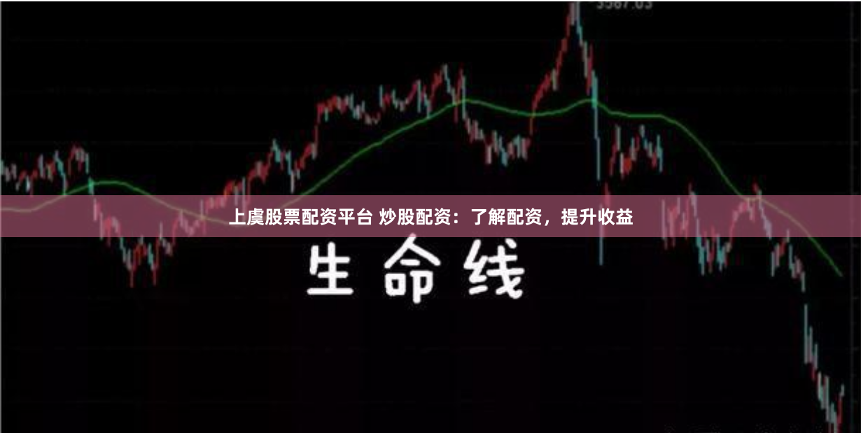 上虞股票配资平台 炒股配资：了解配资，提升收益
