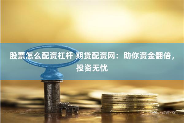 股票怎么配资杠杆 期货配资网：助你资金翻倍，投资无忧