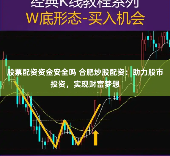 股票配资资金安全吗 合肥炒股配资：助力股市投资，实现财富梦想