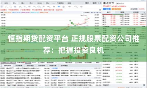 恒指期货配资平台 正规股票配资公司推荐：把握投资良机