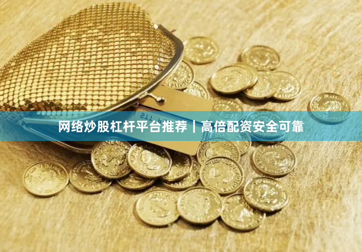 网络炒股杠杆平台推荐｜高倍配资安全可靠