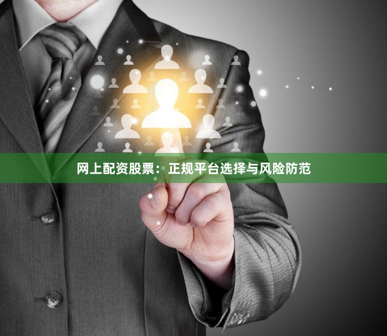 网上配资股票：正规平台选择与风险防范